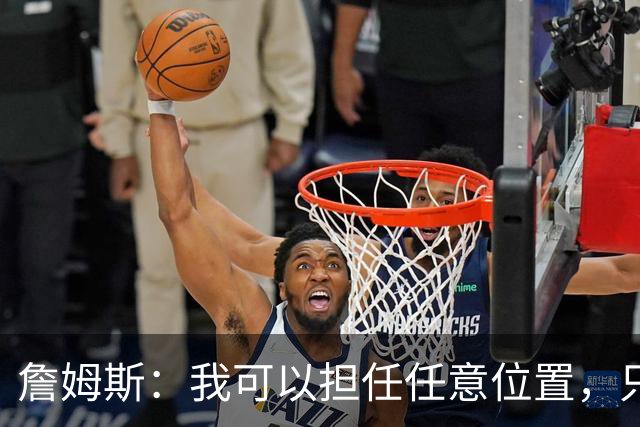 詹姆斯：我可以担任任意位置，只为助力球队